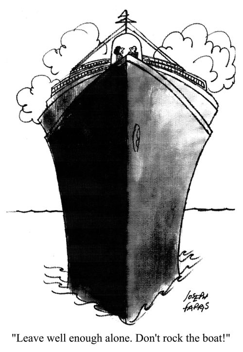 'Leave well enough alone. Don't rock the boat!'