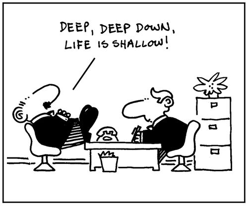 'Deep, deep down, life is shallow.'