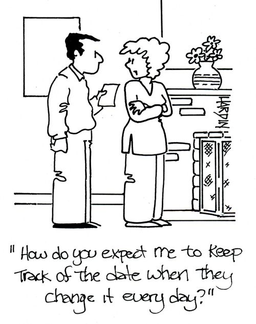 'How do you expect me to keep track of the date when they change it every day?'