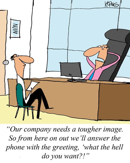 'Our company needs a tougher image. So from here on out we'll answer the phone with the greeting, 'what the hell do you want?!'