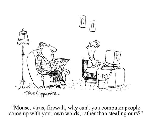 'Mouse, virus, firewall, why can't you computer people come up with your own words, rather than stealing ours?'