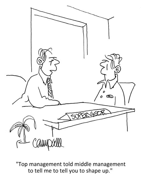 "Top management told middle management to tell me to tell you to shape up."