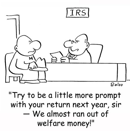 IRS, 'Try to be a little more prompt with your return next year, sir -- We almost ran out of welfare money!'