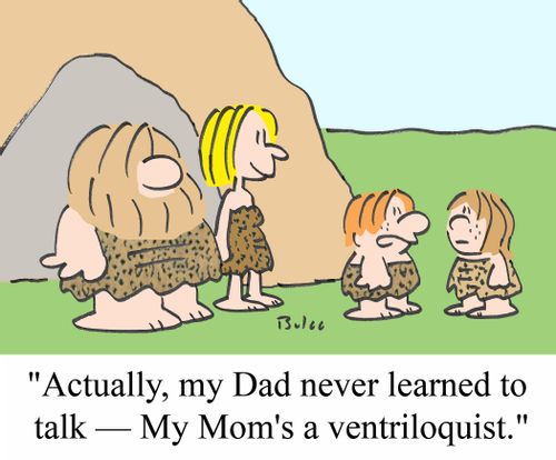 'Actually, my Dad never learned to talk - My Mom's a ventriloquist.'