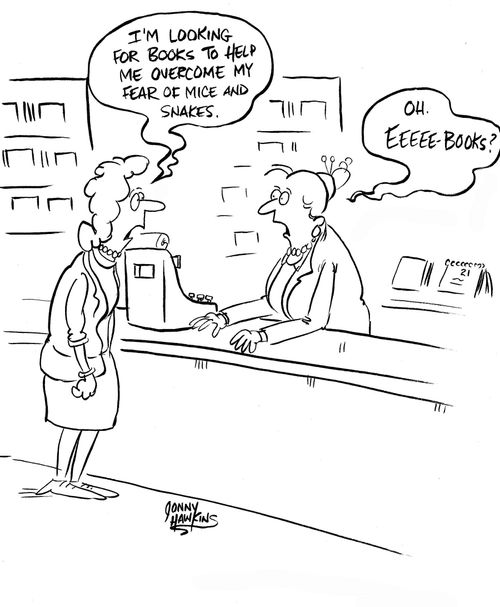 Customer: 'I'm looking for books to help me overcome my fear of mice and snakes.' Clerk: 'Oh. Eeeee-Books?'