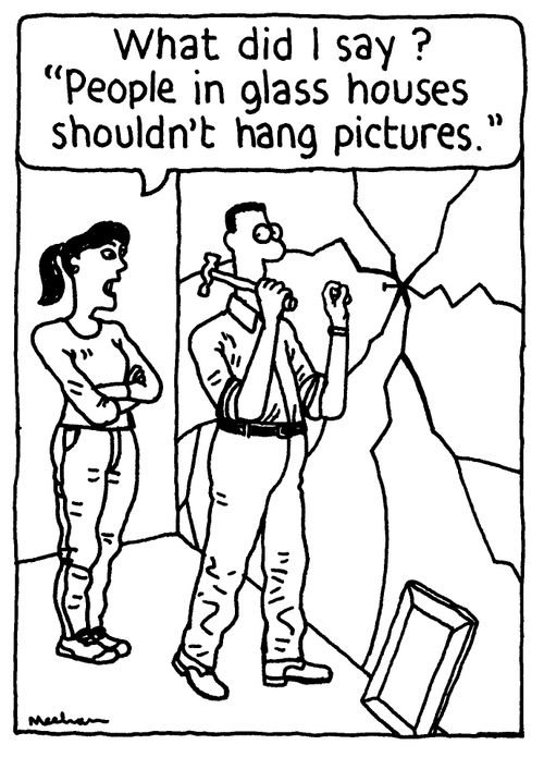 'What did I say? 'People in glass houses shouldn't hang pictures'.'