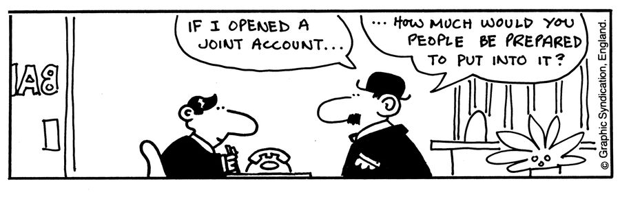 'If I opened a joint account, how much would you people be prepared to put into it?'