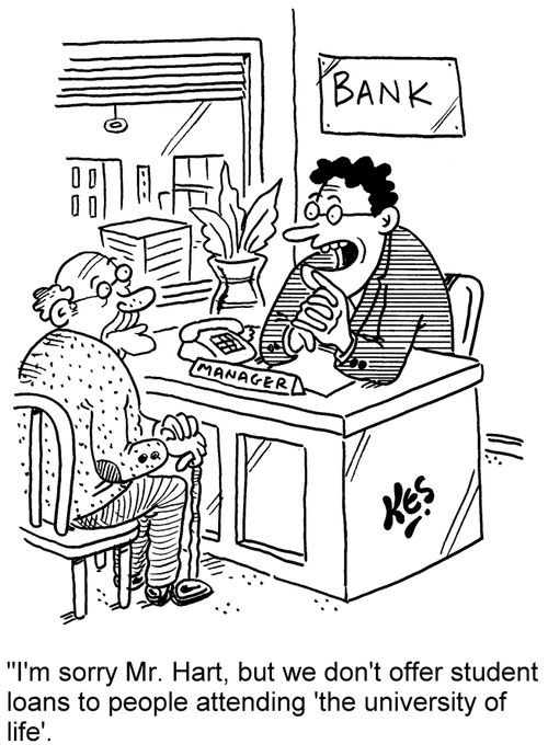 'I'm sorry Mr. Hart, but we don't offer student loans to people attending 'the university of life'.'