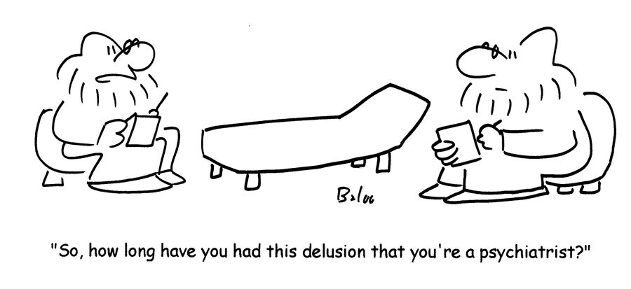'So, how long have you had this delusion that you're a psychiatrist?'