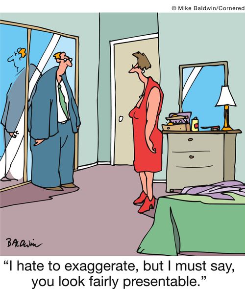 'I hate to exaggerate, but I must say, you look fairly presentable.'