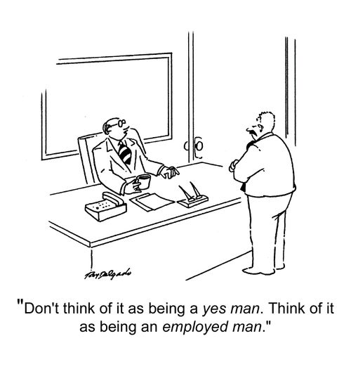 'Don't think of it as being a yes man, think of it as being an employed man.'