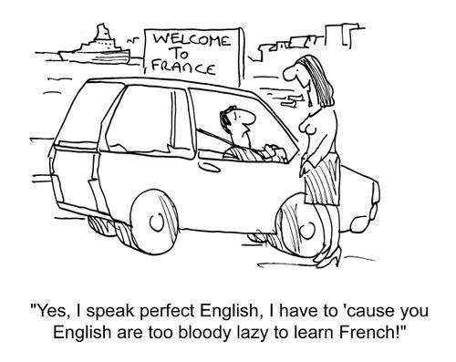 'Yes, I speak perfect English, I have to 'cause you English are too bloody lazy to learn French!'