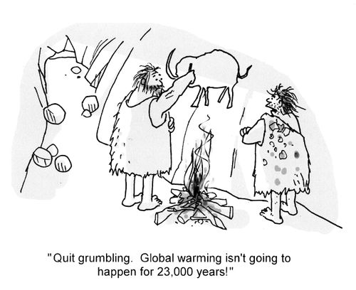 'Quit grumbling. Global Warming isn't going to happen for 23,000 years!'