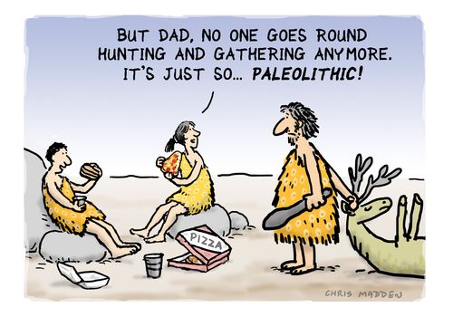 'But dad, no one goes round hunting and gathering anymore. It's just so . . . paleolithic!'