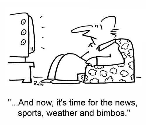 '...And now, it's time for the news, sports, weather and bimbos.'