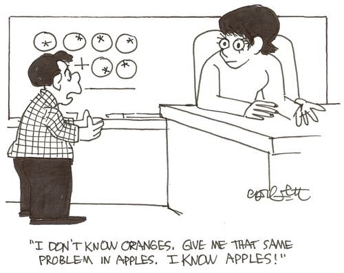 'I don't know oranges, give me that same problem in apples.  I know apples!'