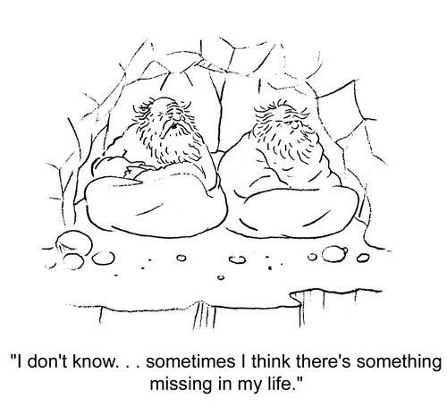 'I don't know... Sometimes I think there's something missing in my life.'