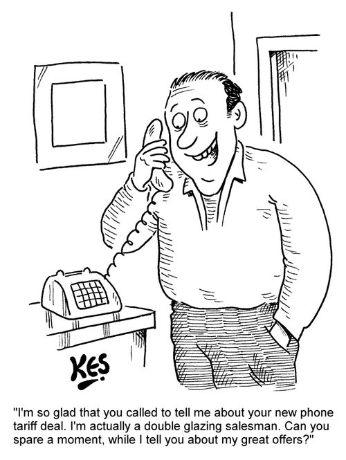 'I'm so glad that you called to tell me about your new phone tariff deal. I'm actually a double glazing salesman. Can you spare a moment, while I tell you about my great offers?'