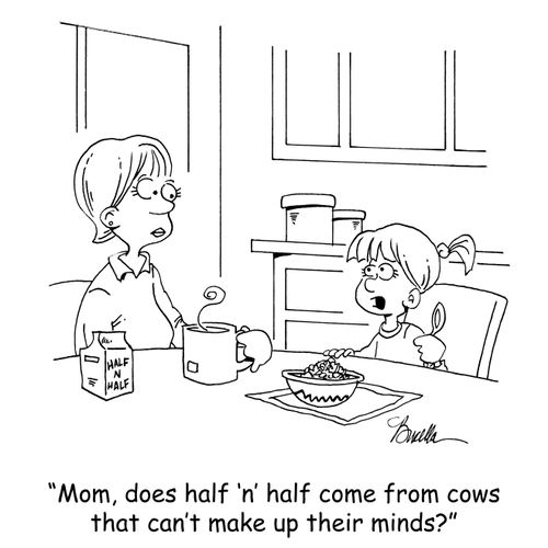'Mom, does half 'n' half come from cows that can't make up their minds?'