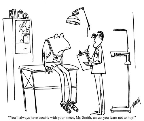 'You'll always have trouble with your knees, Mr Smith, unless you learn not to hop!'