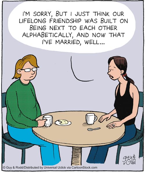 'I'm sorry, but I just think our lifelong friendship was built on being next to each other alphabetically, and now that I've married, well...'