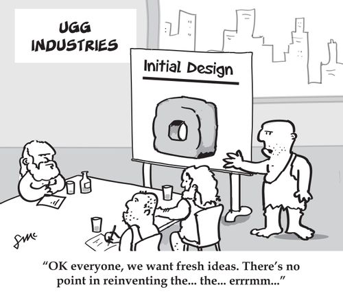 'Ok everyone, we want fresh ideas. There's no point in reinventing the...the...errmm...'