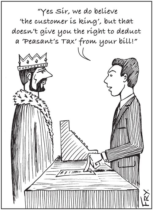 'Yes Sir, we do believe 'the customer is king', but that doesn't give you the right to deduct a 'Peasant's Tax' from your bill!'