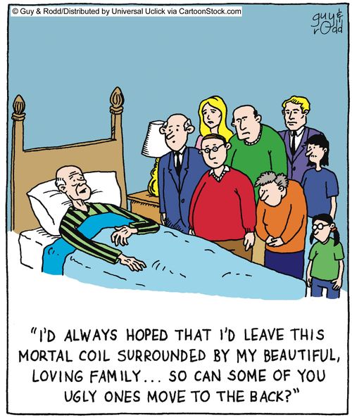 'I'd always hoped that I'd leave this mortal coil surrounded by my beautiful, loving family,,, so can some of you ugly ones move to the back'