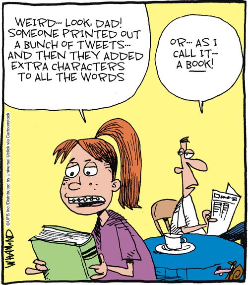 'Weird... look Dad! Someone printed out a bunch of tweets, and then they added exrta characters to all the words...' 'Or as I call it, a book!'