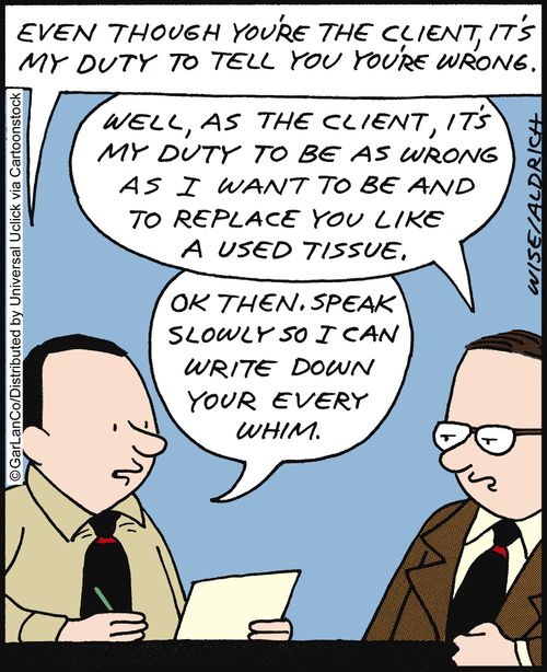 'Even though you're the client, it's my duty to tell you you're wrong. . . Ok then. Speak slowly so I can write down your every whim.'