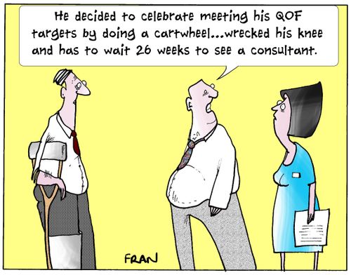 'He decided to celebrate meeting his QOF targets by doing a cartwheel...wrecked his knee and has to wait 26 weeks to see a consultant.'