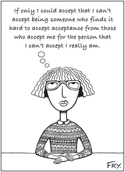 'If only I could accept that I can't accept being someone who finds it hard to accept acceptance from those who accept me for the person that I can't accept I really am.'