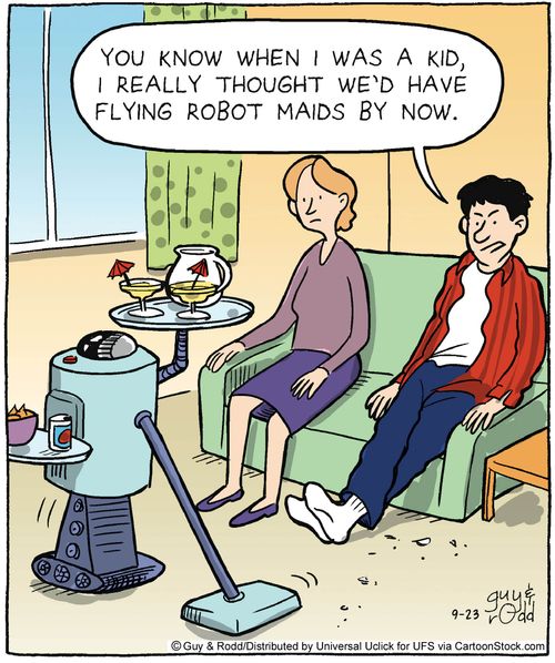 'You know when I was a kid, I really thought we'd have flying robot maids by now.'