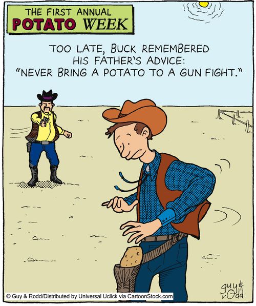 Too late, Buck remembered his father's advice: 'Never bring a potato to a gun fight.'