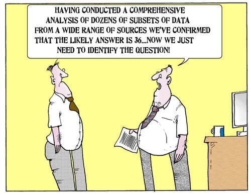 'Having conducted a comprehensive analysis of dozens of subsets of data from a wide range of sources we've confirmed that the likely answer is 36...now we just need to identify the question.'