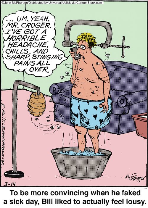 To be more convincing when he faked a sick day, Bill liked to actually feel lousy.