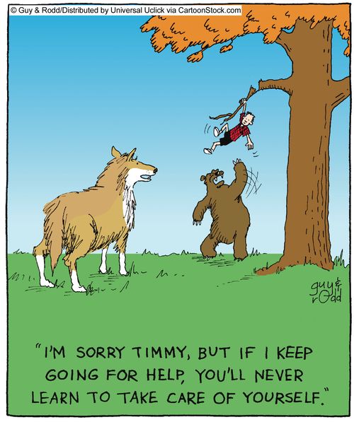 'I'm sorry Timmy, but if I keep going for help, you'll never learn to take care of yourself,'