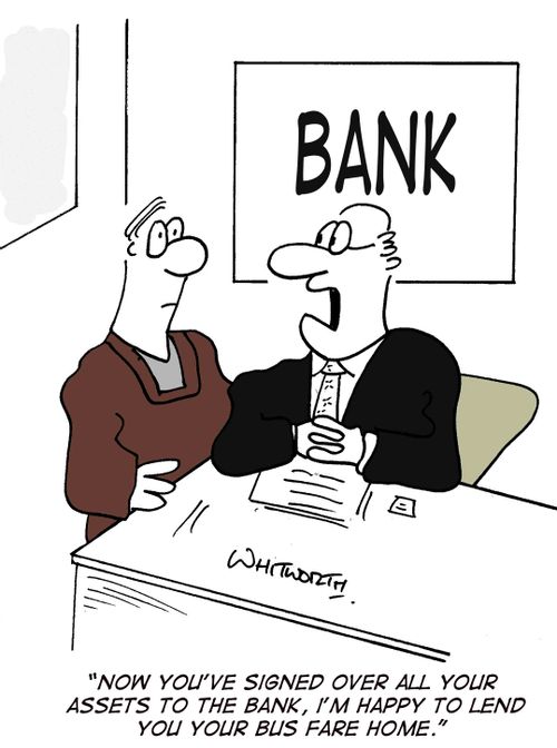 'Now you've signed all your assets over to the bank, I'm happy to lend you your bus fare home.'