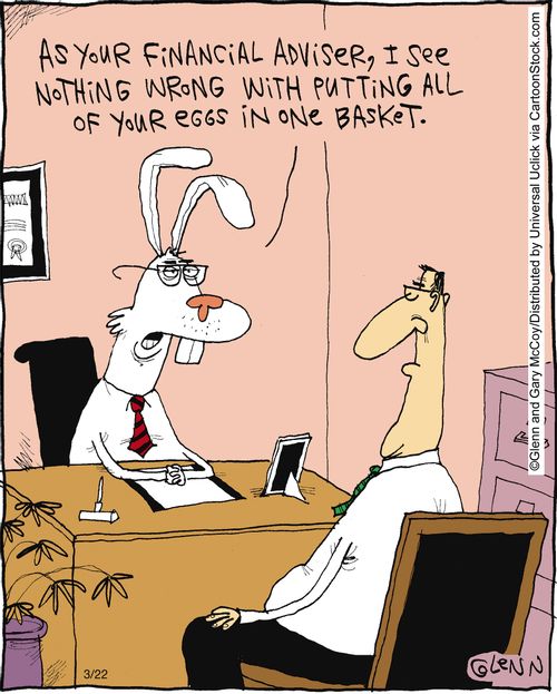 'As your financial adviser, I see nothing wrong with putting all of your eggs in one basket.'