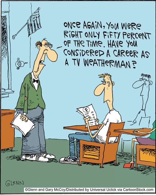 'Once again, you were right only fifty percent of the time. Have you considered a career as a TV weatherman?'