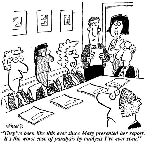 'They've been like this ever since Mary presented her report. It's the worst case of paralysis by analysis I've ever seen!'