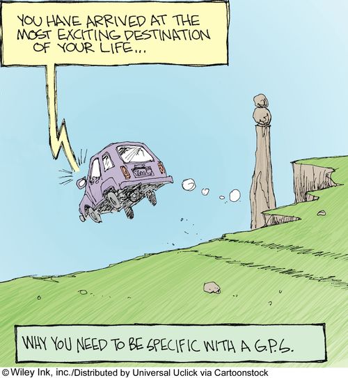 Why you need to be specific with a G.P.S.: 'You have arrived at the most exciting destination of your life...'