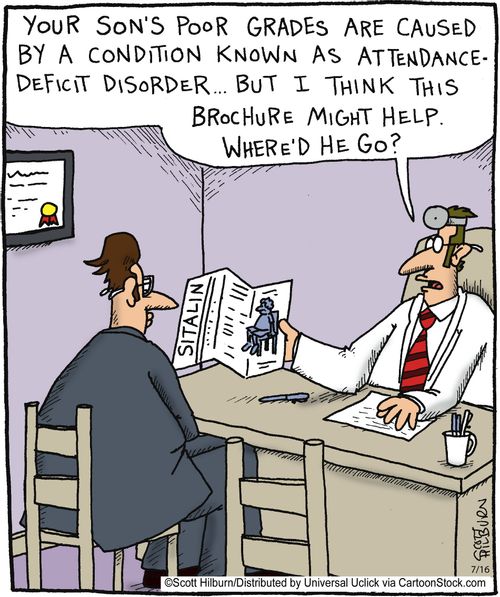 'Your son's poor grades are caused by Attendance deficit disorder. . .'