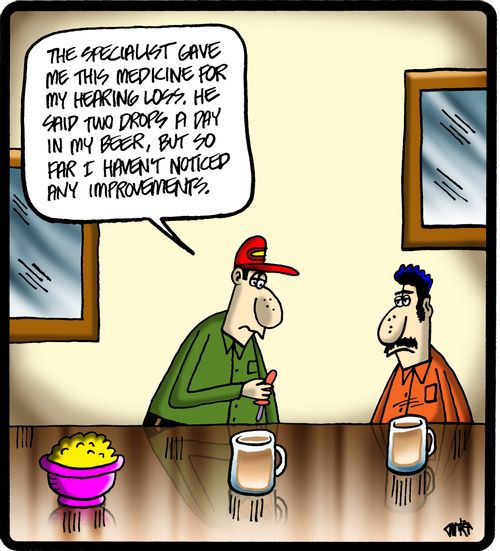 'The specialist gave me this medicine for my hearing loss. He said two drops a day in my beer, but so far I haven't noticed any improvements.'
