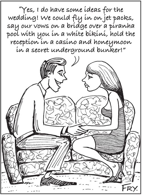 'Yes, I do have some ideas for the wedding! We could fly in on jet packs, say our vows on a bridge over a piranha pool with you in a white bikini, hold the reception in a casino and honeymoon in a secret underground bunker!'