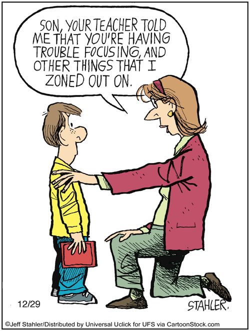 'Son, your teacher told me that you're having trouble focusing and other things that I zoned out on...'