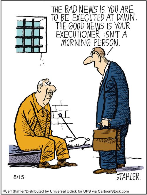 'The bad news is you're to be executed at dawn. The good news is your executioner is not a morning person.'