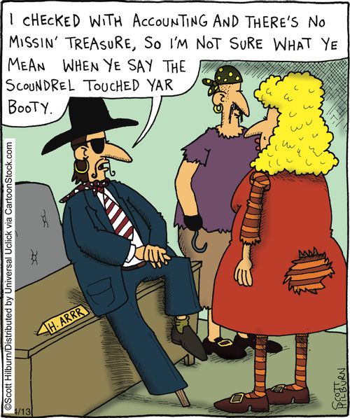 'I checked with accounting and there's no missin' treasure, so I'm not sure what ye mean when ye say the scoundrel touched yar booty.'