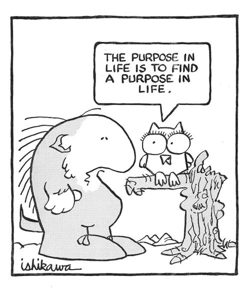 'The purpose in life is to find a purpose in life.'