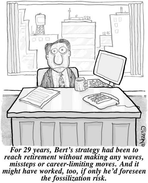 For 29 years, Bert's strategy had been to reach retirement without making any waves,missteps or career-limiting moves. And it might have worked, too, if only he'd foreseen the fossilization risk.